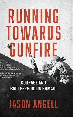 Running Towards Gunfire: Courage and Brotherhood in Ramadi by Angell, Jason