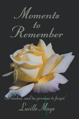 Moments to Remember: 'Priceless, and too precious to forget.' by Maye, Lucille