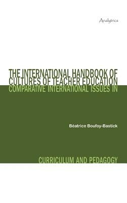 The International Handbook of Cultures of Teacher Education: Comparative International Issues in Curriculum and Pedagogy by Boufoy-Bastick, B. Atrice