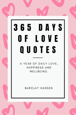 365 Days Of Love Quotes: A Year Of Daily Love, Happiness and Wellbeing by Hansen, Barclay