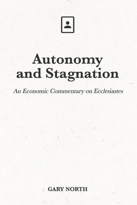 Autonomy and Stagnation: An Economic Commentary on Ecclesiastes by North, Gary