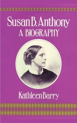Susan B. Anthony: A Biography of a Singular Feminist by Barry, Kathleen