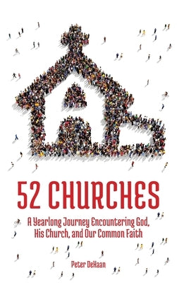 52 Churches: A Yearlong Journey Encountering God, His Church, and Our Common Faith by DeHaan, Peter