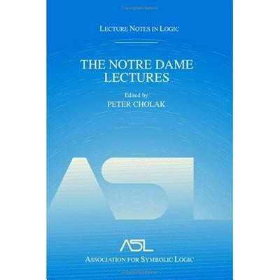 The Notre Dame Lectures: Lecture Notes in Logic, 18 by Cholak, Peter