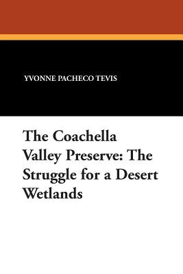 The Coachella Valley Preserve: The Struggle for a Desert Wetlands by Tevis, Yvonne Pacheco