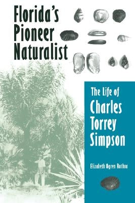 Florida's Pioneer Naturalist: The Life of Charles Torrey Simpson by Rothra, Elizabeth O.