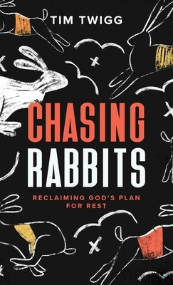 Chasing Rabbits: Reclaiming God's Plan For Rest by Twigg, Tim