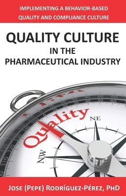 Quality Culture in the Pharmaceutical Industry: Implementing a Behavior-based Quality and Compliance Culture by Rodríguez-Pérez, Jose (Pepe)