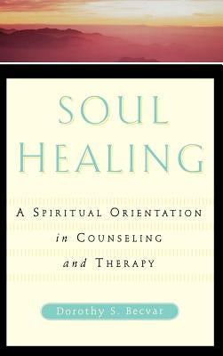 Soul Healing: A Spiritual Orientation in Counseling and Therapy by Becvar, Dorothy S.