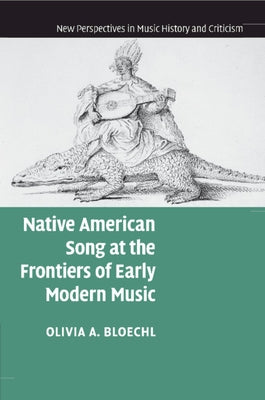 Native American Song at the Frontiers of Early Modern Music by Bloechl, Olivia A.
