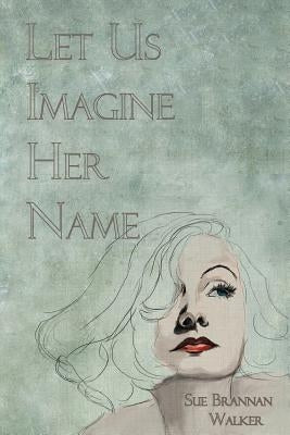 Let Us Imagine Her Name by Walker, Sue Brannan