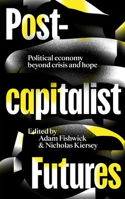 Postcapitalist Futures: Political Economy Beyond Crisis and Hope by Fishwick, Adam