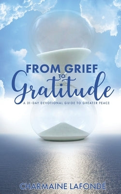From Grief to Gratitude: A 31-Day Devotional Guide to Greater Peace by Lafondé, Charmaine