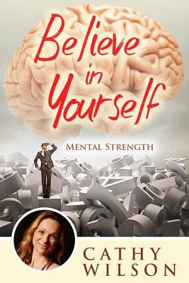 Believe in Yourself: Mental Strength by Wilson, Cathy