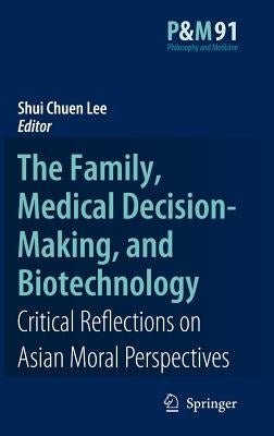 The Family, Medical Decision-Making, and Biotechnology: Critical Reflections on Asian Moral Perspectives by Lee, Shui Chuen