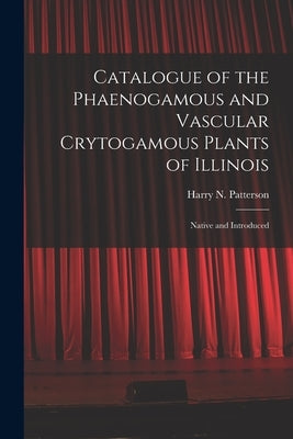 Catalogue of the Phaenogamous and Vascular Crytogamous Plants of Illinois: Native and Introduced by Patterson, Harry N. (Harry Norton) 1.