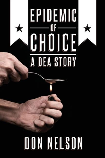 Epidemic of Choice - A DEA Story by Nelson, Don