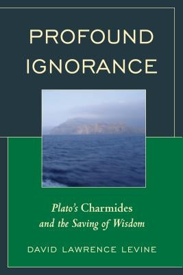 Profound Ignorance: Plato's Charmides and the Saving of Wisdom by Levine, David Lawrence