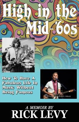 High in the Mid-'60s: How to Have a Fabulous Life in Music Without Being Famous by Levy, Rick