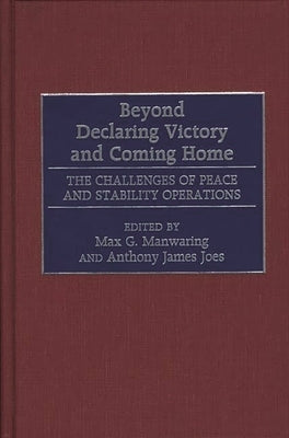 Beyond Declaring Victory and Coming Home: The Challenges of Peace and Stability Operations by Manwaring, Max G.