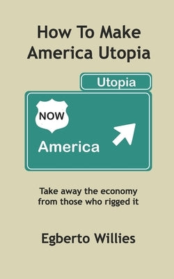How to make America Utopia: Take away the economy from those who rigged it by Pollard, Bruce