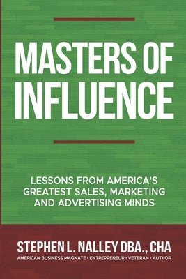 Masters of Influence: Lessons from America's Greatest Sales, Marketing and Advertising Minds by Nalley, Stephen