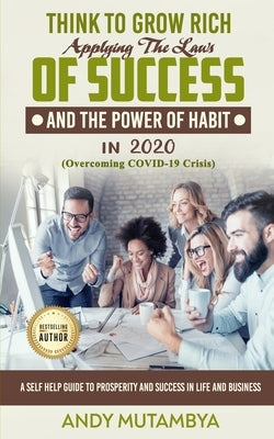 Think To Grow Rich - Applying The Laws Of Success And The Power Of Habit In 2020 (Overcoming COVID-19 Crisis): A Self Help Guide To Prosperity And Suc by Mutambya, Kalombe Andy
