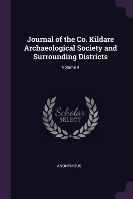 Journal of the Co. Kildare Archaeological Society and Surrounding Districts; Volume 4 by Anonymous