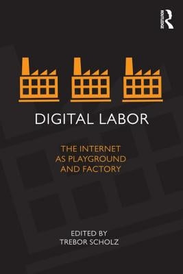 Digital Labor: The Internet as Playground and Factory by Scholz, Trebor