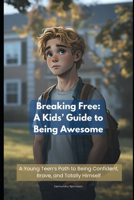 Breaking Free: A Kids' Guide to Being Awesome: A Young Teen's Path to Being Confident, Brave, and Totally Himself by Björnsson, Sæmundur