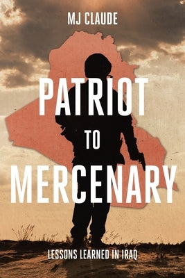 Patriot to Mercenary: Lessons Learned in Iraq by Claude, Mj