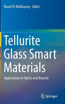 Tellurite Glass Smart Materials: Applications in Optics and Beyond by El-Mallawany, Raouf