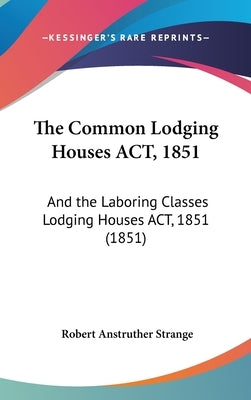 The Common Lodging Houses ACT, 1851: And the Laboring Classes Lodging Houses ACT, 1851 (1851) by Strange, Robert Anstruther