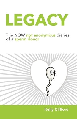 Legacy: The NOW not anonymous diary of a sperm donor by Clifford, Kelly