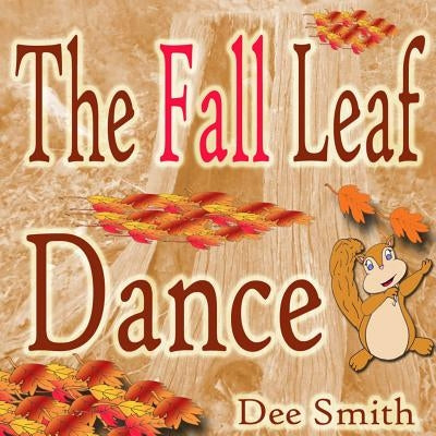 The Fall Leaf Dance: A Rhyming Fall Season Picture Book for Children about Fall leaves and a Fall leaf dance featuring a squirrel by Smith, Dee