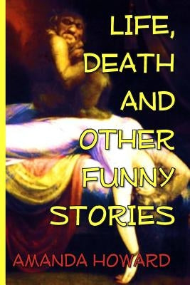Life, Death and Other Funny Stories by Howard, Amanda