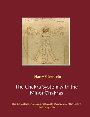 The Chakra System with the Minor Chakras: The Complex Structure and Simple Dynamics of the Entire Chakra System by Eilenstein, Harry