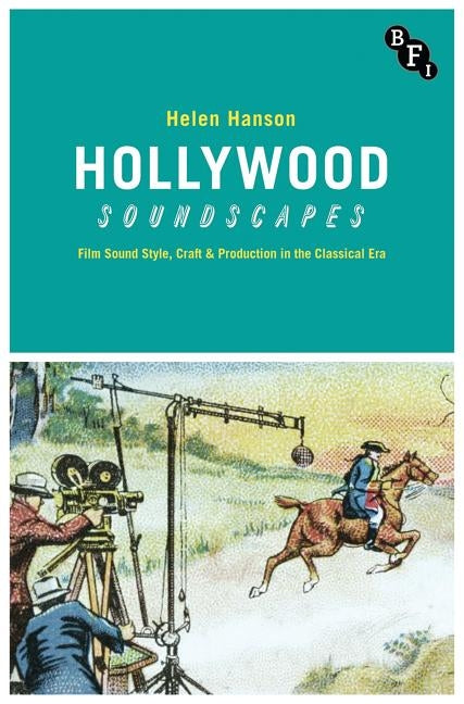 Hollywood Soundscapes: Film Sound Style, Craft and Production in the Classical Era by Hanson, Helen