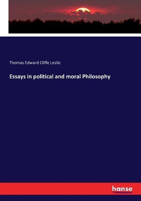 Essays in political and moral Philosophy by Leslie, Thomas Edward Cliffe