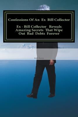 Confessions Of An Ex Bill Collector: Fix Your Credit Report And Stop Bill Collectors From Calling by Davis, Bill