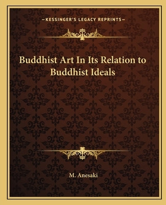 Buddhist Art in Its Relation to Buddhist Ideals by Anesaki, M.