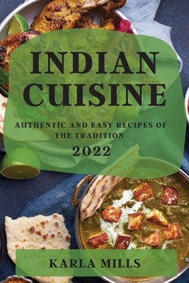 Indian Cuisine 2022: Authentic and Easy Recipes of the Tradition by Mills, Karla