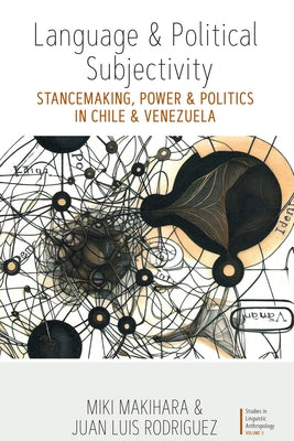 Language and Political Subjectivity: Stancemaking, Power and Politics in Chile and Venezuela by Makihara, Miki