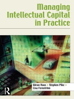 Managing Intellectual Capital in Practice by Roos, Göran