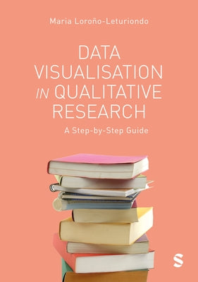 Data Visualisation in Qualitative Research: A Step-by-Step Guide by Lorono-Leturiondo, Maria