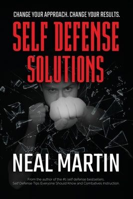 Self Defense Solutions: How To Get Better Results From Your Combatives Training And Improve Your Self Defense by Martin, Neal