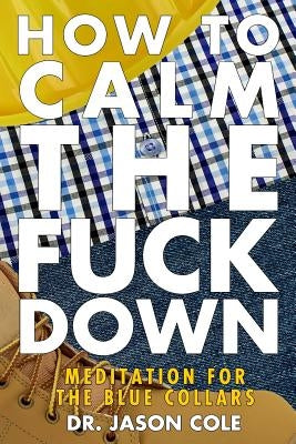 How to Calm the Fuck Down: A Meditators Guide by Cole, Jason