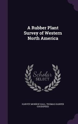 A Rubber Plant Survey of Western North America by Hall, Harvey Monroe