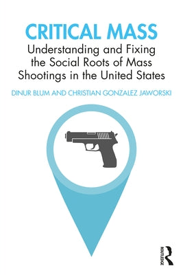 Critical Mass: Understanding and Fixing the Social Roots of Mass Shootings in the United States by Blum, Dinur