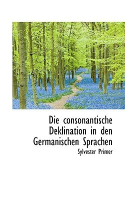 Die Consonantische Deklination in Den Germanischen Sprachen by Primer, Sylvester